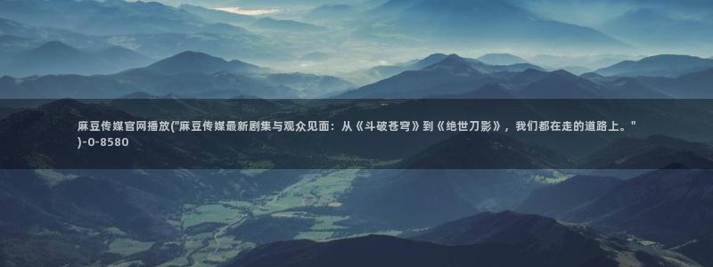 麻豆视频资源更新：麻豆传媒官网播放(\