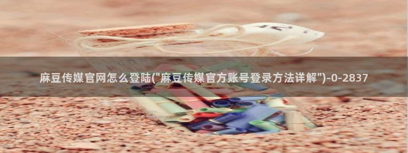 麻豆视频最新合集：麻豆传媒官网怎么登陆(\