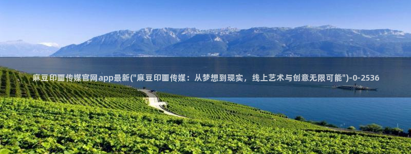 麻豆视频 高清页面：麻豆印画传媒官网app最新(\