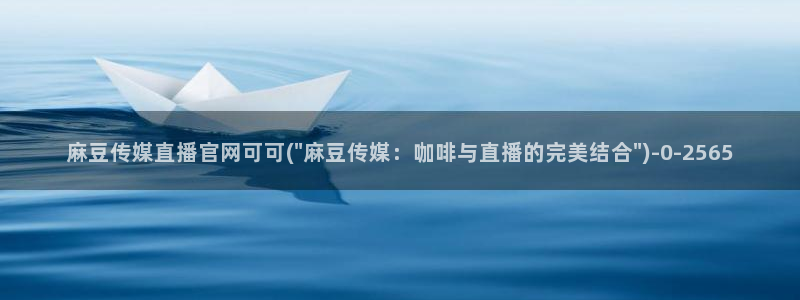 麻豆视频站整理：麻豆传媒直播官网可可(\