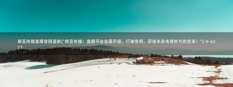 麻豆视频精选在线看：麻豆传媒直播官网最新(\