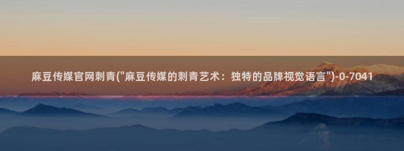 麻豆更新在线看：麻豆传媒官网刺青(\