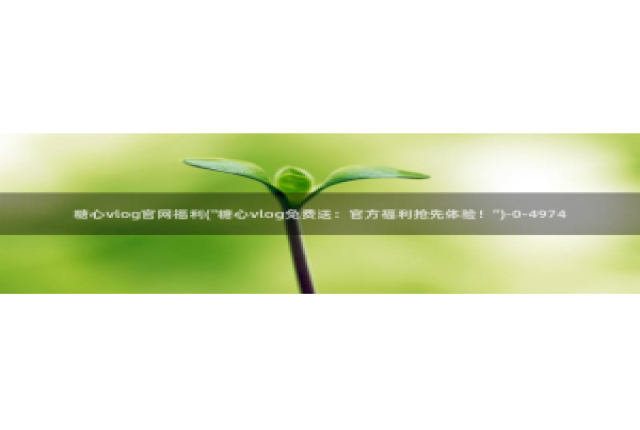 黄糖心vlog污网站：糖心vlog官网福利(\