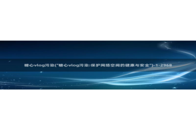 糖心vlog花季传媒：糖心vlog污染(\