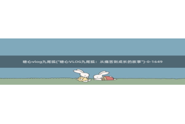 糖心vlog合集资源：糖心vlog九尾狐(\