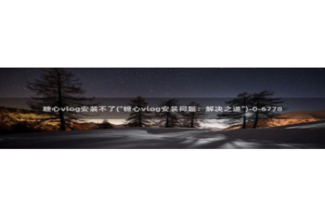 糖心vlog共享会员：糖心vlog安装不了(\