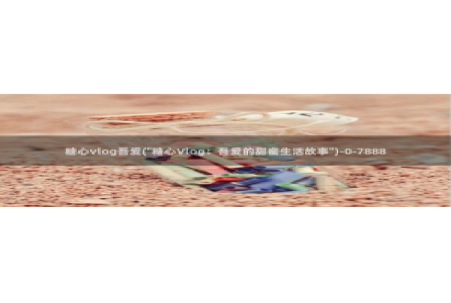 成人糖心vlog网址：糖心vlog吾爱(\