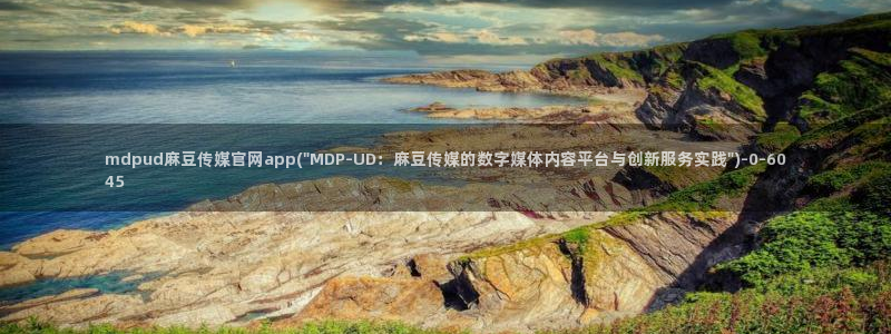 麻豆 精选页面：mdpud麻豆传媒官网app(\